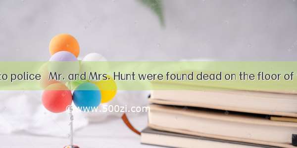 27. According to police   Mr. and Mrs. Hunt were found dead on the floor of their kitchen.