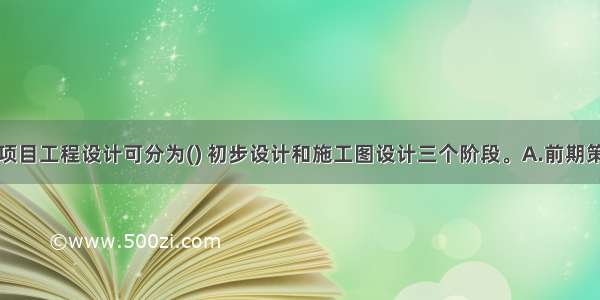 房地产开发项目工程设计可分为() 初步设计和施工图设计三个阶段。A.前期策划B.方案设