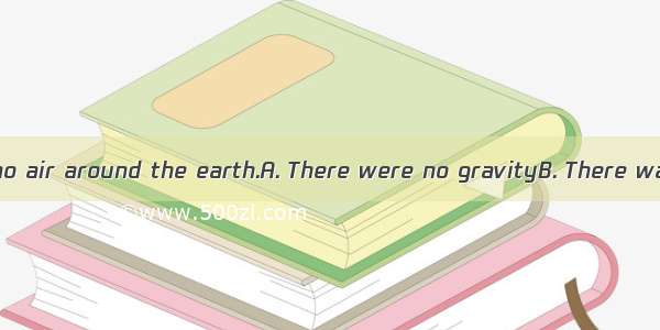 there would be no air around the earth.A. There were no gravityB. There was not any gra