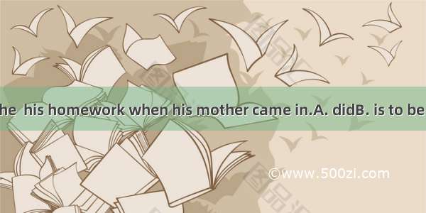 He seemed as if he  his homework when his mother came in.A. didB. is to be doingC. were do