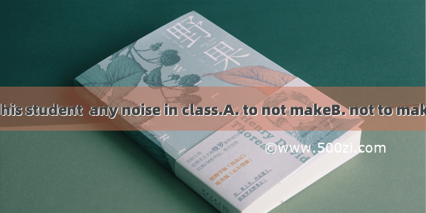 The teaher told his student  any noise in class.A. to not makeB. not to makeC. to makeD. n