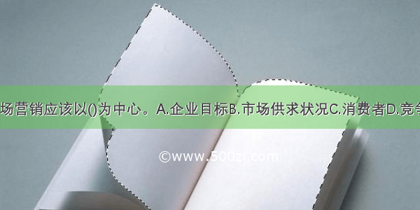 房地产市场营销应该以()为中心。A.企业目标B.市场供求状况C.消费者D.竞争者ABCD