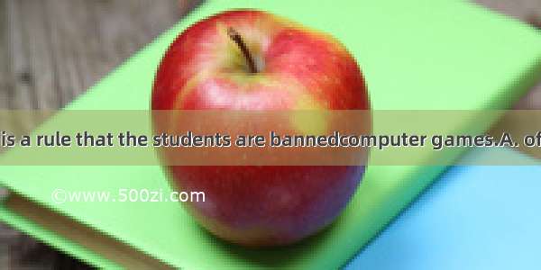 In our school it is a rule that the students are bannedcomputer games.A. of playingB. on p