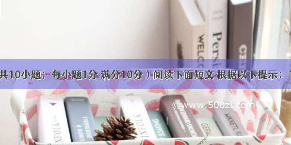 短文填词（共10小题；每小题1分 满分10分）阅读下面短文 根据以下提示：1）汉语提示