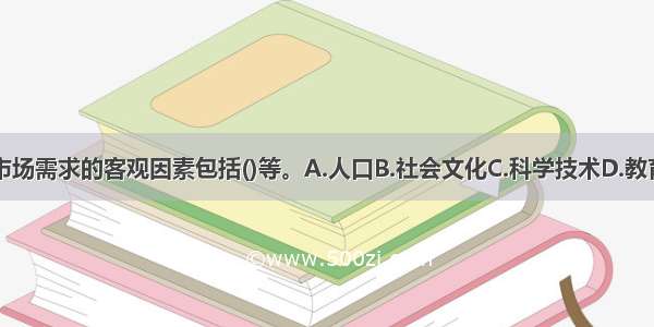 影响出版物市场需求的客观因素包括()等。A.人口B.社会文化C.科学技术D.教育E.运输方式