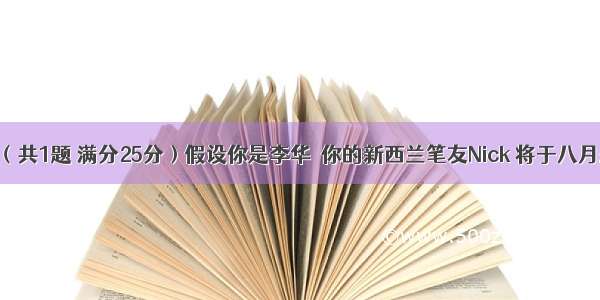 书面表达（共1题 满分25分）假设你是李华  你的新西兰笔友Nick 将于八月来四川旅