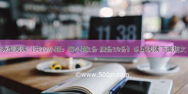 第四部分任务型阅读（共10小题；每小题1分 满分10分）认真阅读下面短文 并根据所读