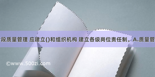 施工准备阶段质量管理 应建立()和组织机构 建立各级岗位责任制。A.质量管理体系B.质