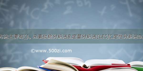 风险评价的方法主要有()。A.事故树分析法B.定量分析法(LEC)C.定性分析法D.故障树分析