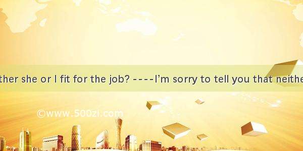 20. ---- either she or I fit for the job? ----I’m sorry to tell you that neither she nor y