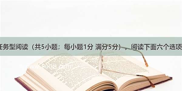 第二节：任务型阅读（共5小题；每小题1分 满分5分）。阅读下面六个选项（A B C D