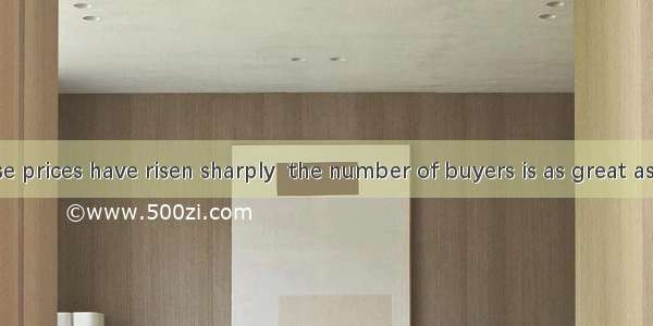 35.  the house prices have risen sharply  the number of buyers is as great as ever.A. Desp