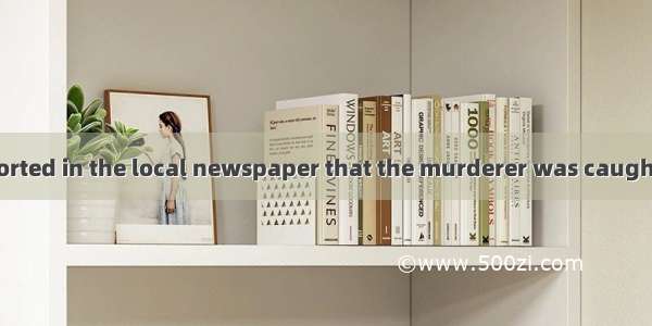 26. ---- It is reported in the local newspaper that the murderer was caught in a small tow