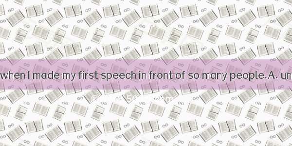 36. I felt quite  when I made my first speech in front of so many people.A. unpleasantB. s