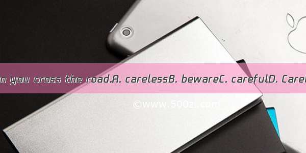 17. Be when you cross the road.A. carelessB. bewareC. carefulD. Carelessness