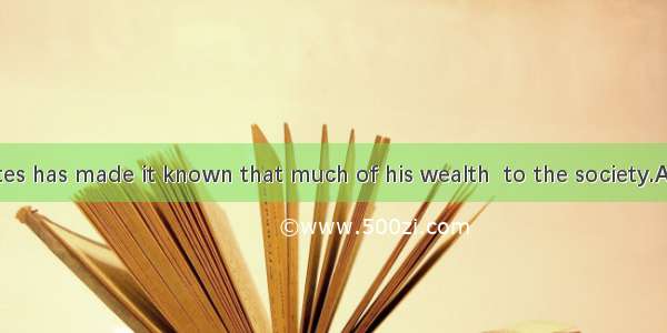 187. Bill Gates has made it known that much of his wealth  to the society.A. will leaveB.