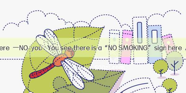 －I wonder if Ismoke here．一NO  you . You see there is a“NO SMOKING”sign here．A. may；needn’t