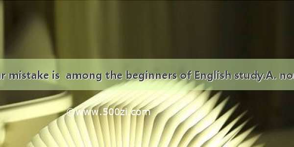 79. Such a grammar mistake is  among the beginners of English study.A. normalB. commonC. g