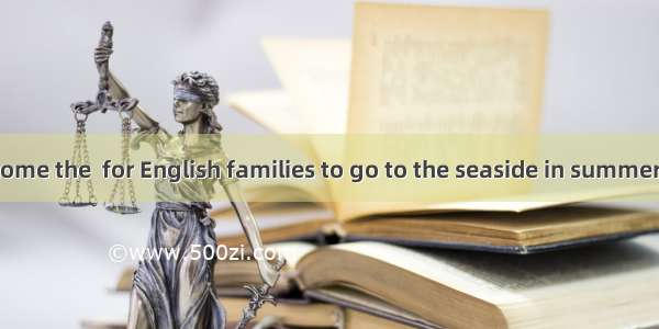 155. It has become the  for English families to go to the seaside in summer.A. habitB. cus