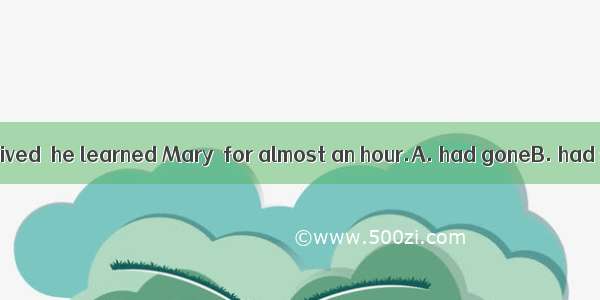 20. When Jack arrived  he learned Mary  for almost an hour.A. had goneB. had set offC. had