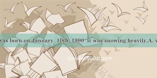 10. My brother was born on January  10th  1990  it was snowing heavily.A. whichB. whenC. i