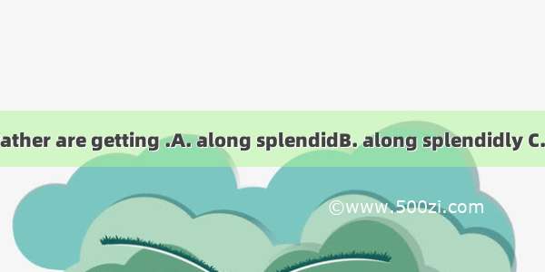 86. Joe and my father are getting .A. along splendidB. along splendidly C. over splendidD.