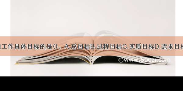 下列属于小组工作具体目标的是()。A.总目标B.过程目标C.实质目标D.需求目标E.沟通目标