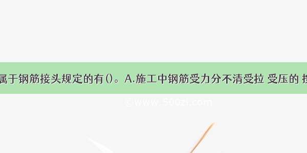 下列说法 属于钢筋接头规定的有()。A.施工中钢筋受力分不清受拉 受压的 按受压处理