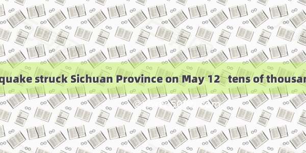 A terrible earthquake struck Sichuan Province on May 12   tens of thousands of lives.A. cl