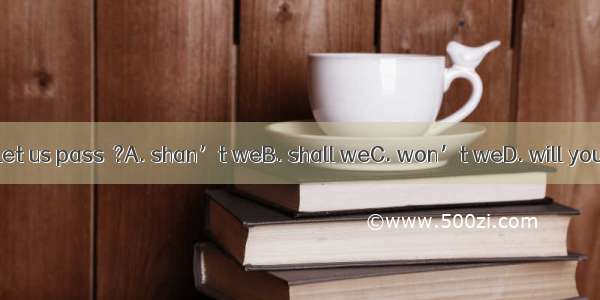 Let us pass  ?A. shan’t weB. shall weC. won’t weD. will you