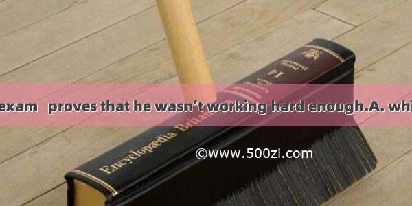 He failed in the exam   proves that he wasn’t working hard enough.A. whichB. whatC. itD.