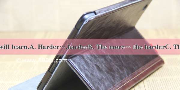 you study   you will learn.A. Harder….harderB. The more… the harderC. The hard.. the mor