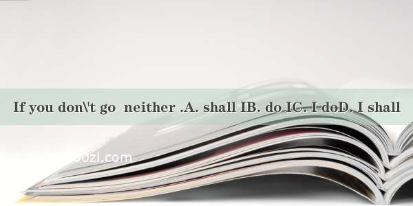 If you don\'t go  neither .A. shall IB. do IC. I doD. I shall