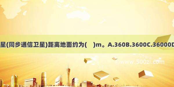 静止轨道通信卫星(同步通信卫星)距离地面约为(　)m。A.360B.3600C.36000D.360000ABCD