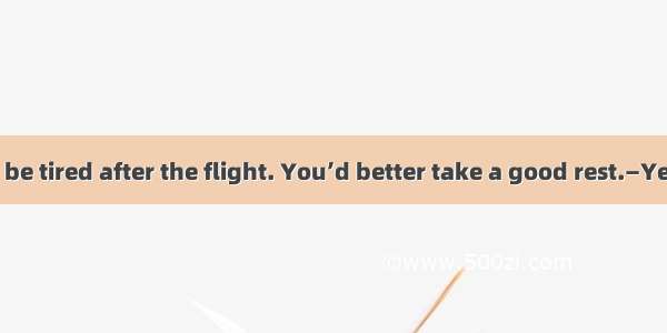 28．—You must be tired after the flight. You’d better take a good rest.—Yes  I . Thank you.