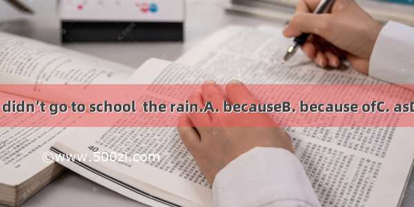 Tom didn’t go to school  the rain.A. becauseB. because ofC. asD. for