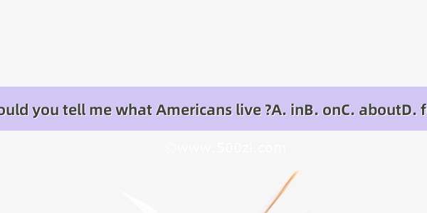 Could you tell me what Americans live ?A. inB. onC. aboutD. for