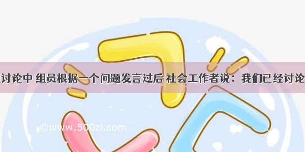 在一次小组讨论中 组员根据一个问题发言过后 社会工作者说：我们已经讨论了一段时间