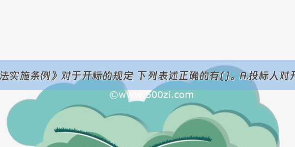 《招标投标法实施条例》对于开标的规定 下列表述正确的有()。A.投标人对开标有异议的