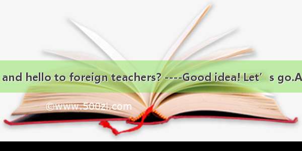 ----Shall we go and hello to foreign teachers? ----Good idea! Let’s go.A. say B. speak C.