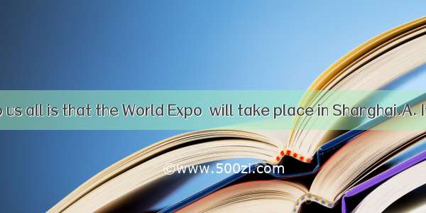 is known to us all is that the World Expo  will take place in Shanghai.A. ItB. WhatC