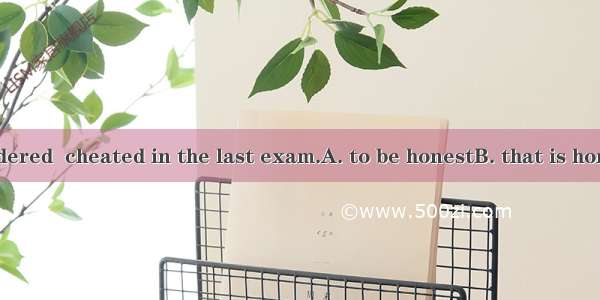 The boy I considered  cheated in the last exam.A. to be honestB. that is honestC. was hone