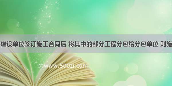 施工单位与建设单位签订施工合同后 将其中的部分工程分包给分包单位 则施工现场的安