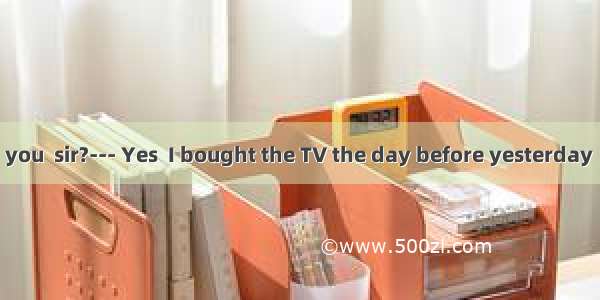 --- May I help you  sir?--- Yes  I bought the TV the day before yesterday  but it .A. didn