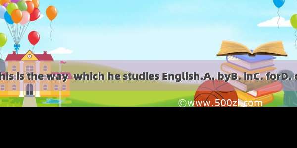 This is the way  which he studies English.A. byB. inC. forD. of