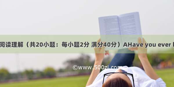 第三部分：阅读理解（共20小题：每小题2分 满分40分）AHave you ever heard your