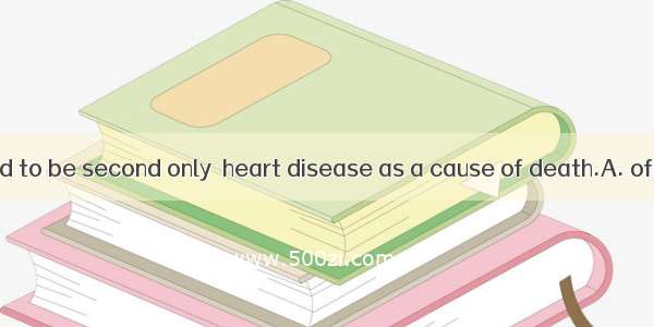 Cancer is proved to be second only  heart disease as a cause of death.A. ofB. toC. withD.