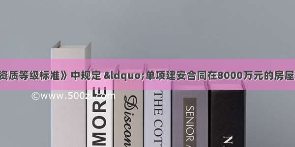 根据《建筑业企业资质等级标准》中规定 “单项建安合同在8000万元的房屋建筑工程” 