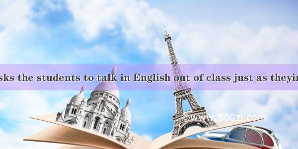 The teacher asks the students to talk in English out of class just as theyin class.A. areB