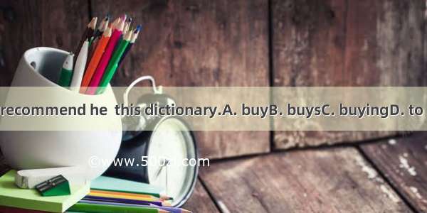 We recommend he  this dictionary.A. buyB. buysC. buyingD. to buy